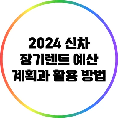 2024 신차 장기렌트: 예산 계획과 활용 방법