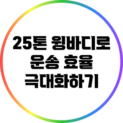 25톤 윙바디로 운송 효율 극대화하기