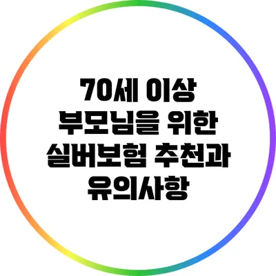 70세 이상 부모님을 위한 실버보험 추천과 유의사항