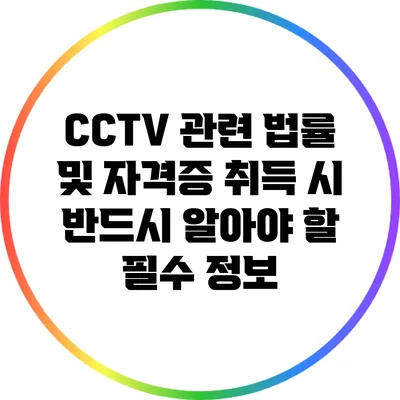 CCTV 관련 법률 및 자격증 취득 시 반드시 알아야 할 필수 정보