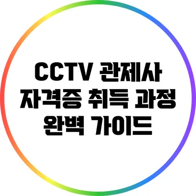CCTV 관제사 자격증 취득 과정 완벽 가이드