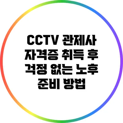 CCTV 관제사 자격증 취득 후 걱정 없는 노후 준비 방법
