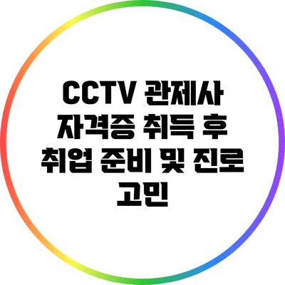 CCTV 관제사 자격증 취득 후 취업 준비 및 진로 고민