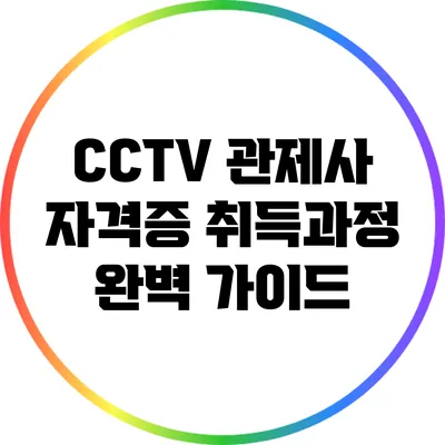 CCTV 관제사 자격증 취득과정 완벽 가이드
