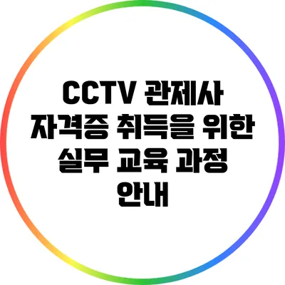 CCTV 관제사 자격증 취득을 위한 실무 교육 과정 안내