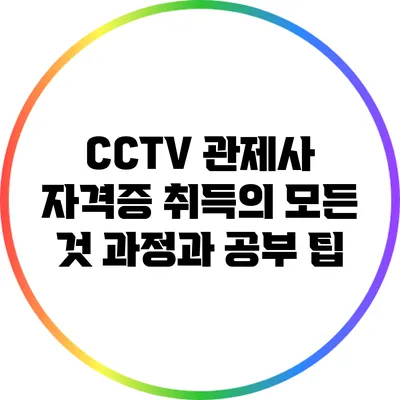 CCTV 관제사 자격증 취득의 모든 것: 과정과 공부 팁