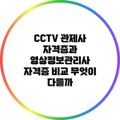 CCTV 관제사 자격증과 영상정보관리사 자격증 비교: 무엇이 다를까?