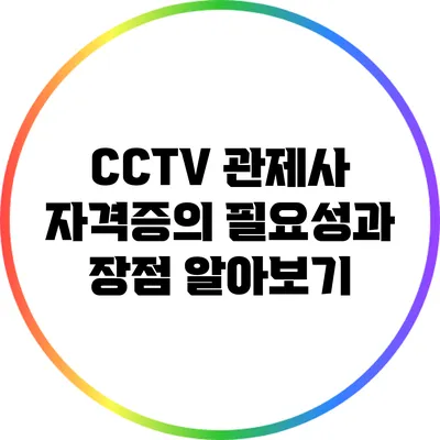 CCTV 관제사 자격증의 필요성과 장점 알아보기