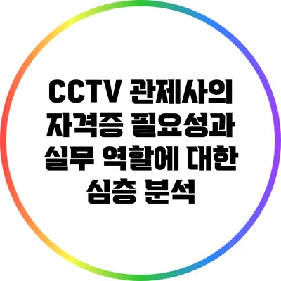 CCTV 관제사의 자격증 필요성과 실무 역할에 대한 심층 분석