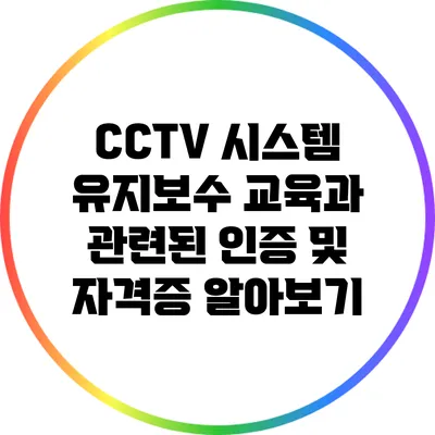CCTV 시스템 유지보수 교육과 관련된 인증 및 자격증 알아보기