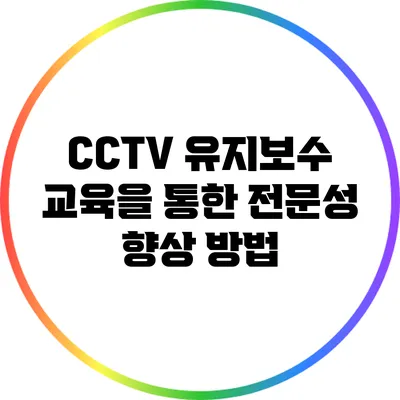 CCTV 유지보수 교육을 통한 전문성 향상 방법