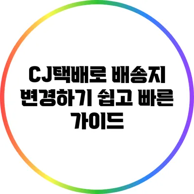 CJ택배로 배송지 변경하기: 쉽고 빠른 가이드