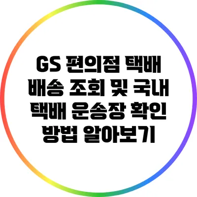 GS 편의점 택배 배송 조회 및 국내 택배 운송장 확인 방법 알아보기