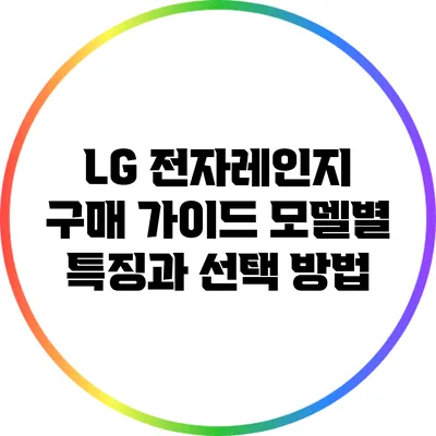 LG 전자레인지 구매 가이드: 모델별 특징과 선택 방법
