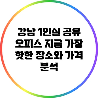 강남 1인실 공유 오피스: 지금 가장 핫한 장소와 가격 분석