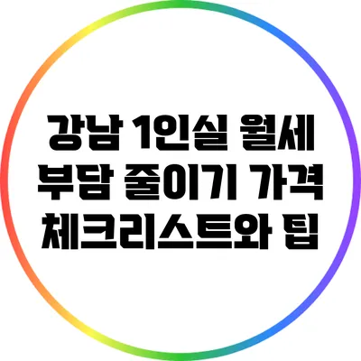 강남 1인실 월세 부담 줄이기: 가격 체크리스트와 팁