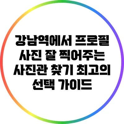 강남역에서 프로필 사진 잘 찍어주는 사진관 찾기: 최고의 선택 가이드