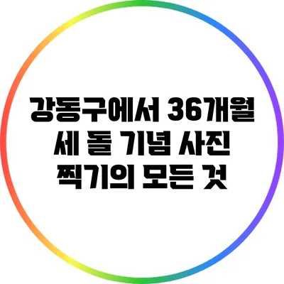 강동구에서 36개월 세 돌 기념 사진 찍기의 모든 것