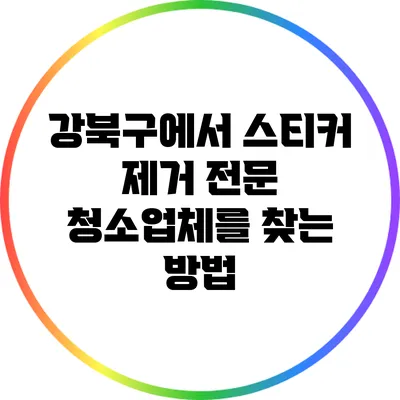 강북구에서 스티커 제거 전문 청소업체를 찾는 방법