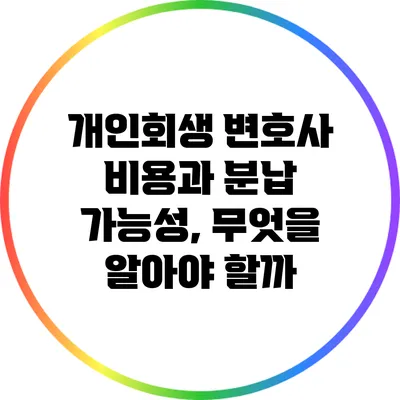 개인회생 변호사 비용과 분납 가능성, 무엇을 알아야 할까?