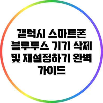 갤럭시 스마트폰 블루투스 기기 삭제 및 재설정하기 완벽 가이드