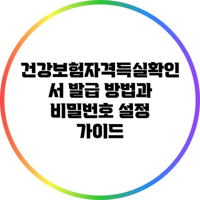 건강보험자격득실확인서 발급 방법과 비밀번호 설정 가이드