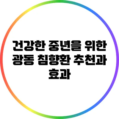 건강한 중년을 위한 광동 침향환 추천과 효과