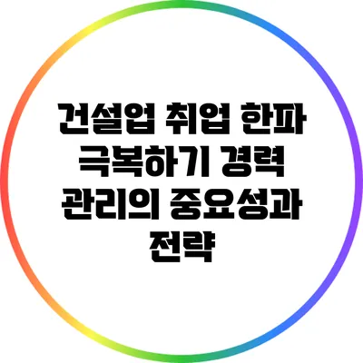 건설업 취업 한파 극복하기: 경력 관리의 중요성과 전략