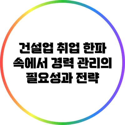 건설업 취업 한파 속에서 경력 관리의 필요성과 전략