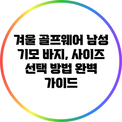 겨울 골프웨어 남성 기모 바지, 사이즈 선택 방법 완벽 가이드
