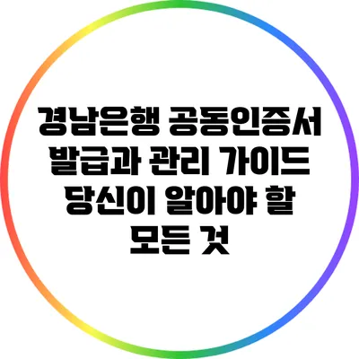 경남은행 공동인증서 발급과 관리 가이드: 당신이 알아야 할 모든 것