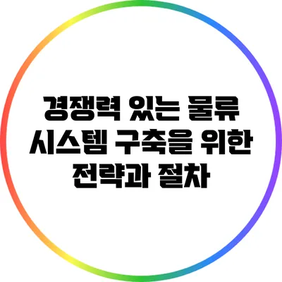 경쟁력 있는 물류 시스템 구축을 위한 전략과 절차