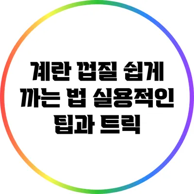 계란 껍질 쉽게 까는 법: 실용적인 팁과 트릭