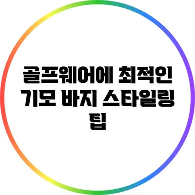 골프웨어에 최적인 기모 바지 스타일링 팁
