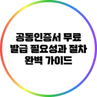 공동인증서 무료 발급: 필요성과 절차 완벽 가이드