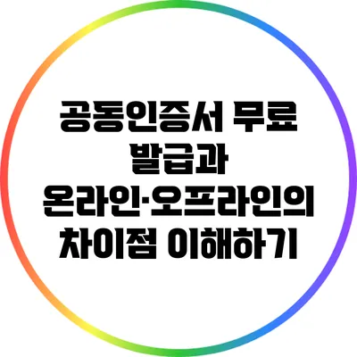 공동인증서 무료 발급과 온라인·오프라인의 차이점 이해하기