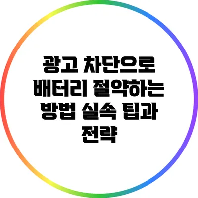 광고 차단으로 배터리 절약하는 방법: 실속 팁과 전략