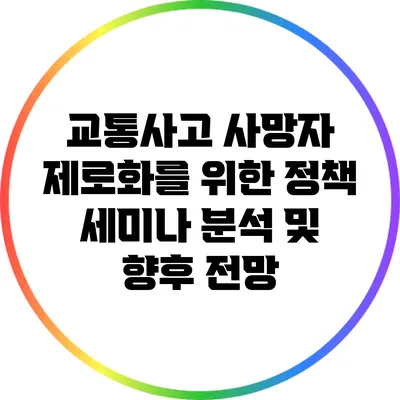 교통사고 사망자 제로화를 위한 정책 세미나 분석 및 향후 전망