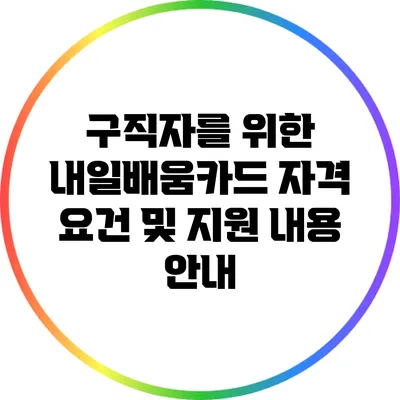 구직자를 위한 내일배움카드: 자격 요건 및 지원 내용 안내