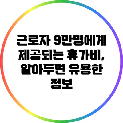 근로자 9만명에게 제공되는 휴가비, 알아두면 유용한 정보