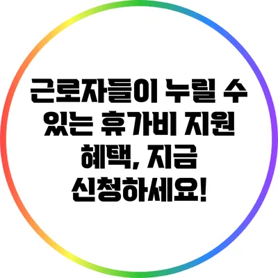 근로자들이 누릴 수 있는 휴가비 지원 혜택, 지금 신청하세요!