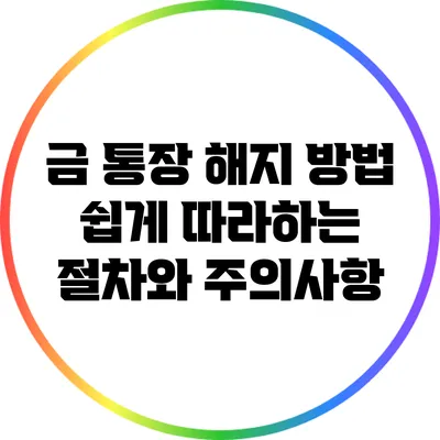 금 통장 해지 방법: 쉽게 따라하는 절차와 주의사항