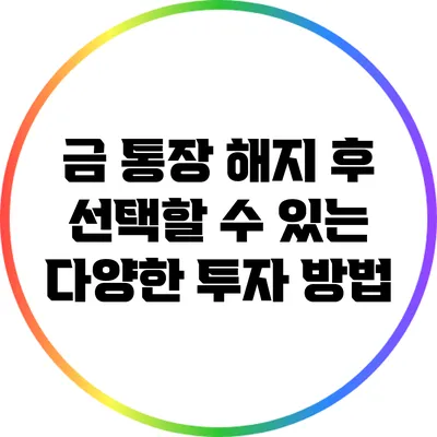 금 통장 해지 후 선택할 수 있는 다양한 투자 방법