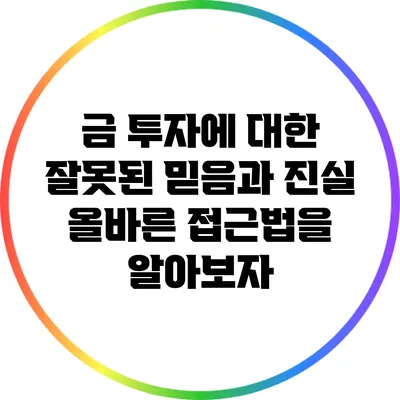 금 투자에 대한 잘못된 믿음과 진실: 올바른 접근법을 알아보자