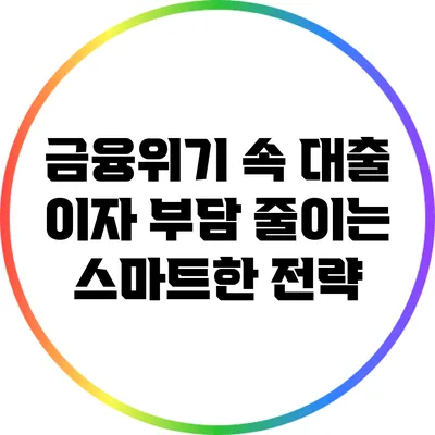 금융위기 속 대출 이자 부담 줄이는 스마트한 전략