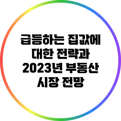 급등하는 집값에 대한 전략과 2023년 부동산 시장 전망