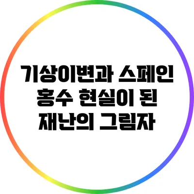 기상이변과 스페인 홍수: 현실이 된 재난의 그림자