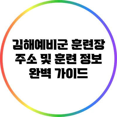 김해예비군 훈련장 주소 및 훈련 정보 완벽 가이드