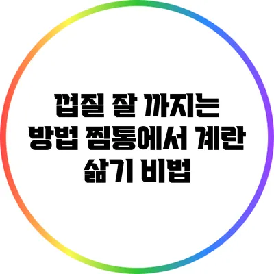 껍질 잘 까지는 방법: 찜통에서 계란 삶기 비법