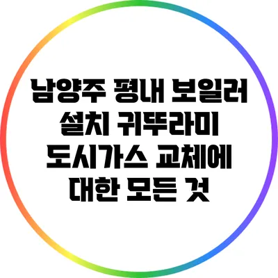 남양주 평내 보일러 설치: 귀뚜라미 도시가스 교체에 대한 모든 것